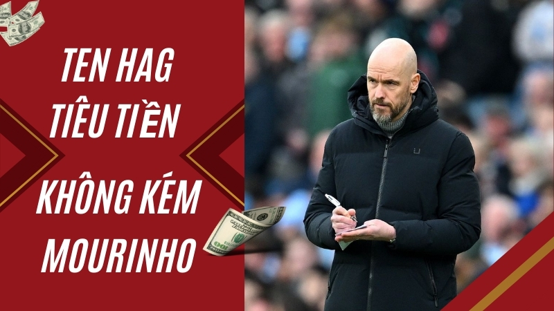 Ten Hag tiêu pha cũng bạo chả kém gì Mourinho